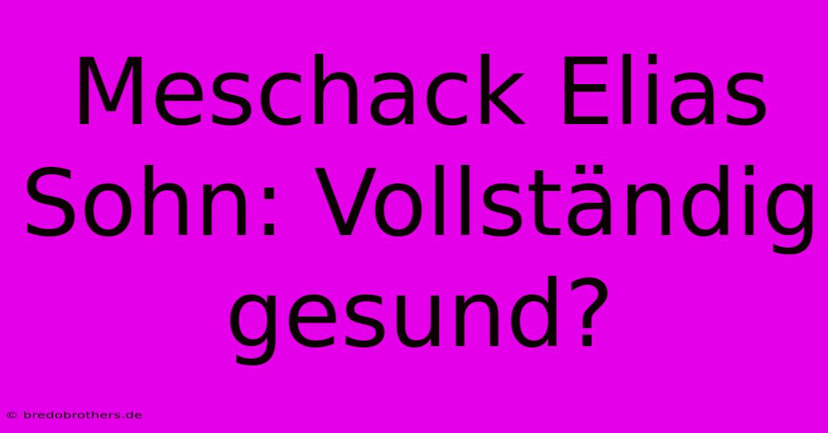 Meschack Elias Sohn: Vollständig Gesund?