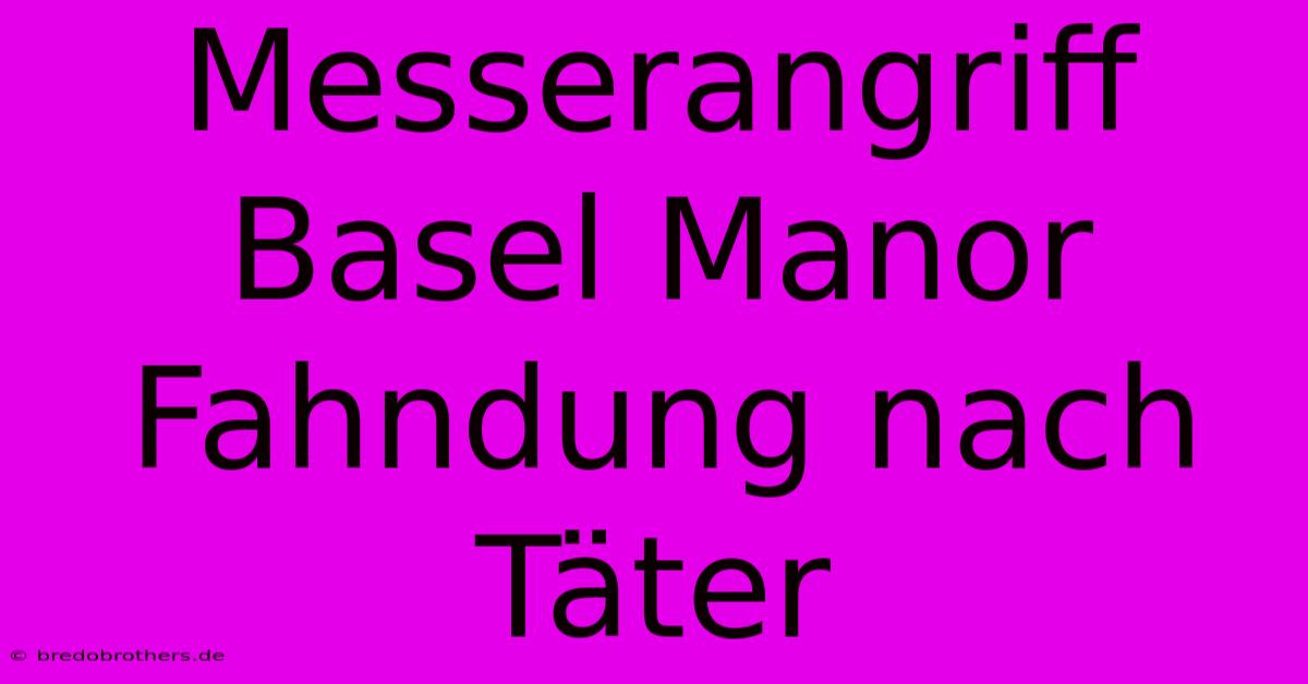 Messerangriff Basel Manor Fahndung Nach Täter