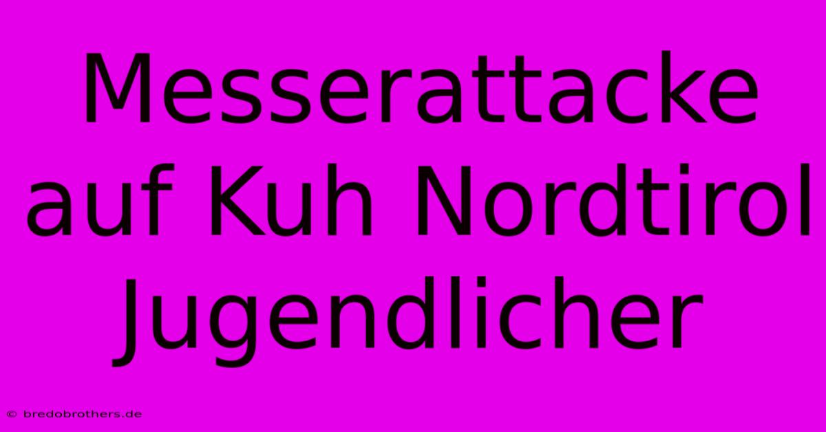 Messerattacke Auf Kuh Nordtirol Jugendlicher