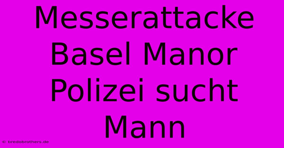 Messerattacke Basel Manor Polizei Sucht Mann