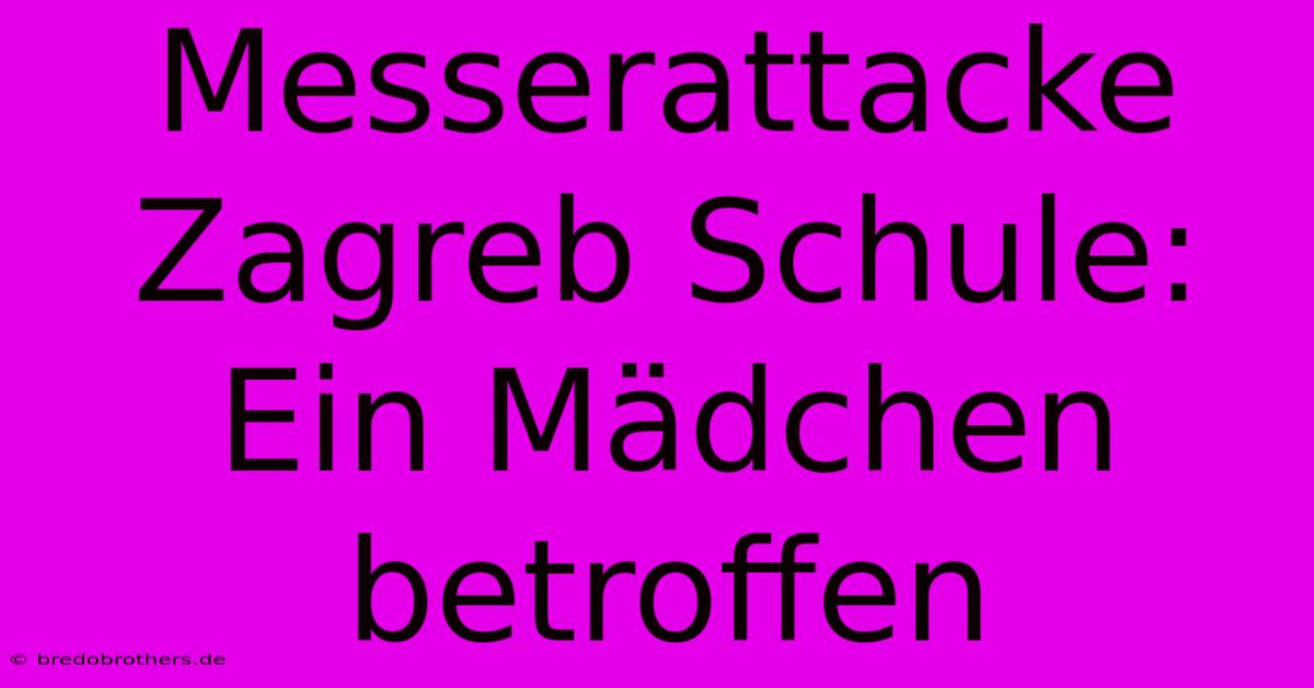 Messerattacke Zagreb Schule: Ein Mädchen Betroffen