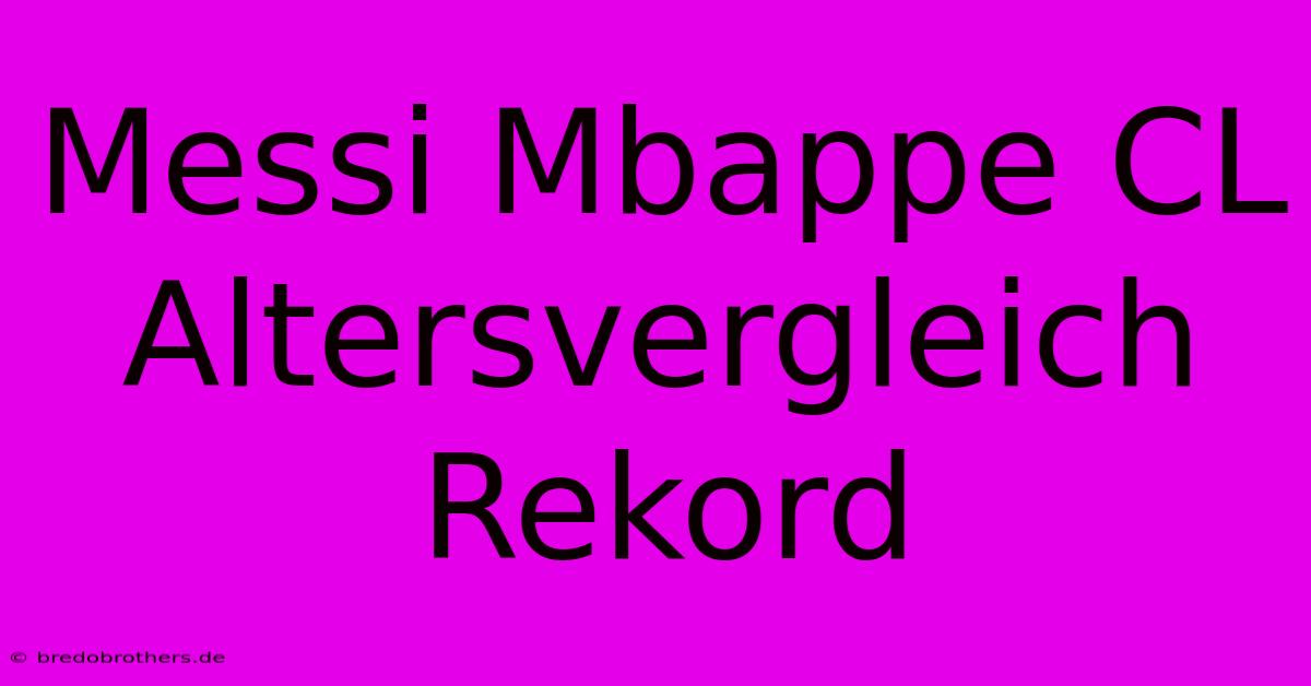 Messi Mbappe CL Altersvergleich Rekord