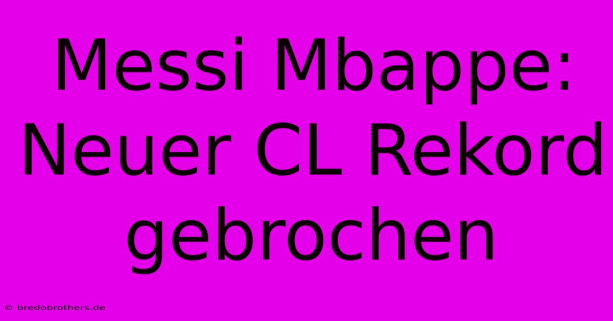 Messi Mbappe: Neuer CL Rekord Gebrochen