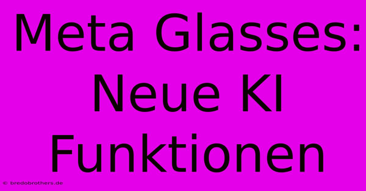 Meta Glasses: Neue KI Funktionen