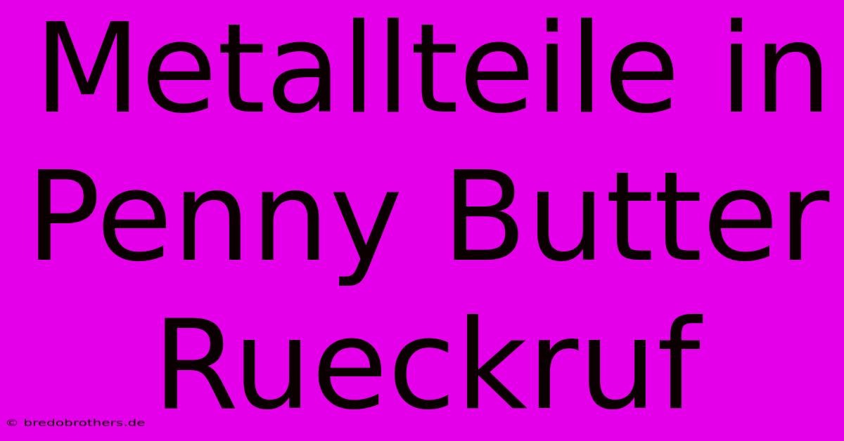 Metallteile In Penny Butter Rueckruf