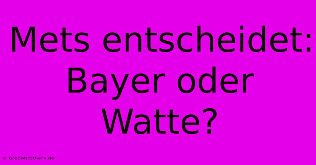 Mets Entscheidet: Bayer Oder Watte?