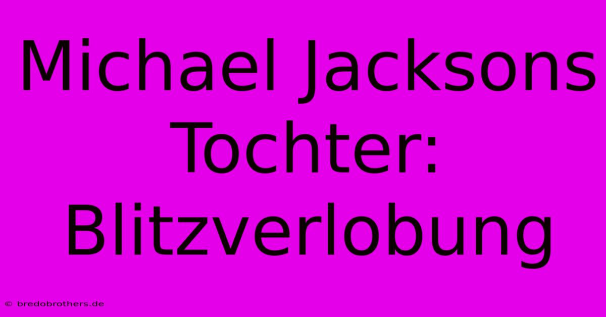 Michael Jacksons Tochter: Blitzverlobung