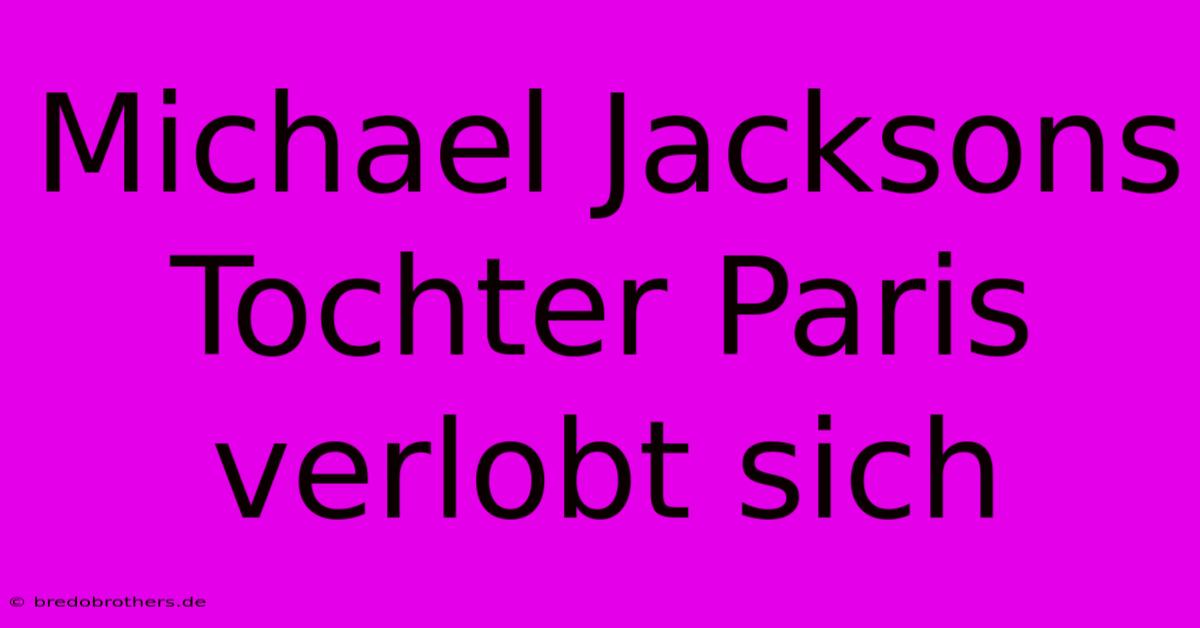 Michael Jacksons Tochter Paris Verlobt Sich