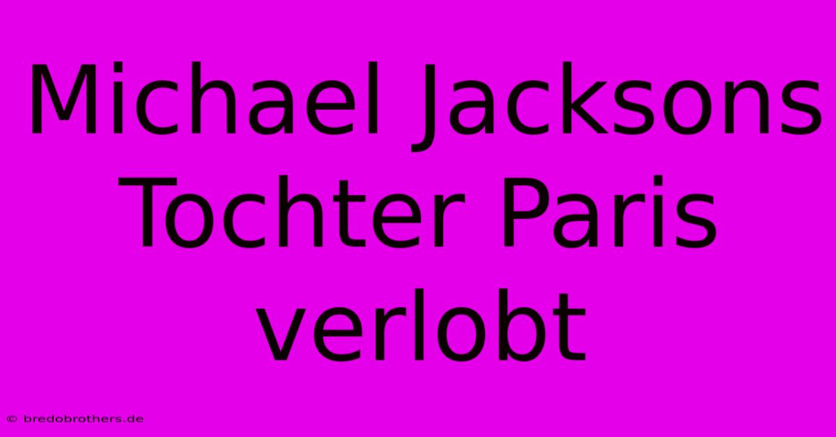 Michael Jacksons Tochter Paris Verlobt