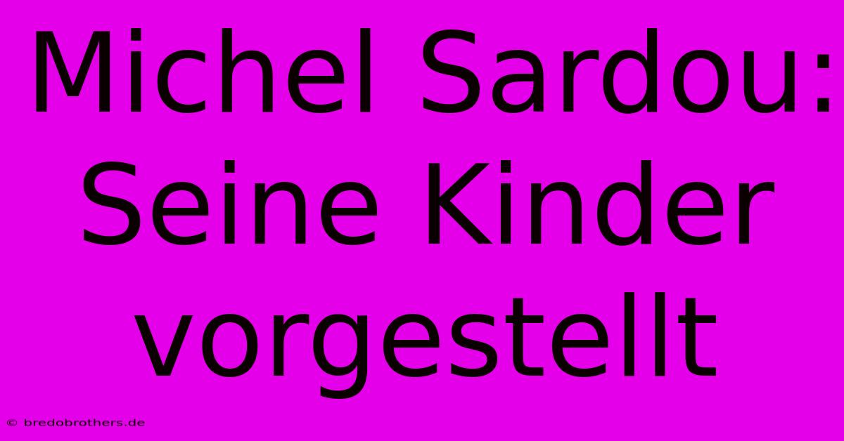 Michel Sardou: Seine Kinder Vorgestellt