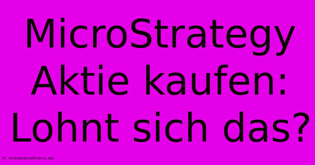 MicroStrategy Aktie Kaufen:  Lohnt Sich Das?