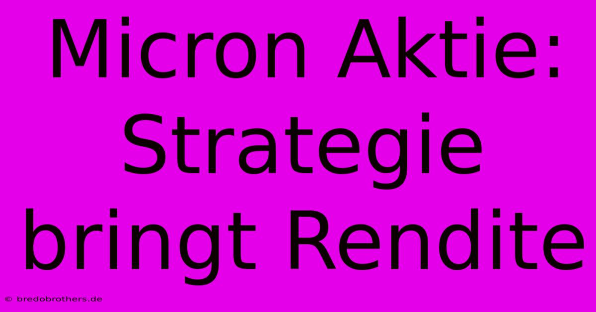 Micron Aktie: Strategie Bringt Rendite