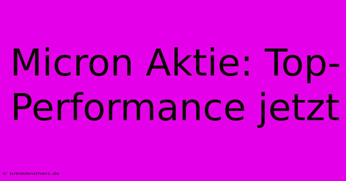 Micron Aktie: Top-Performance Jetzt