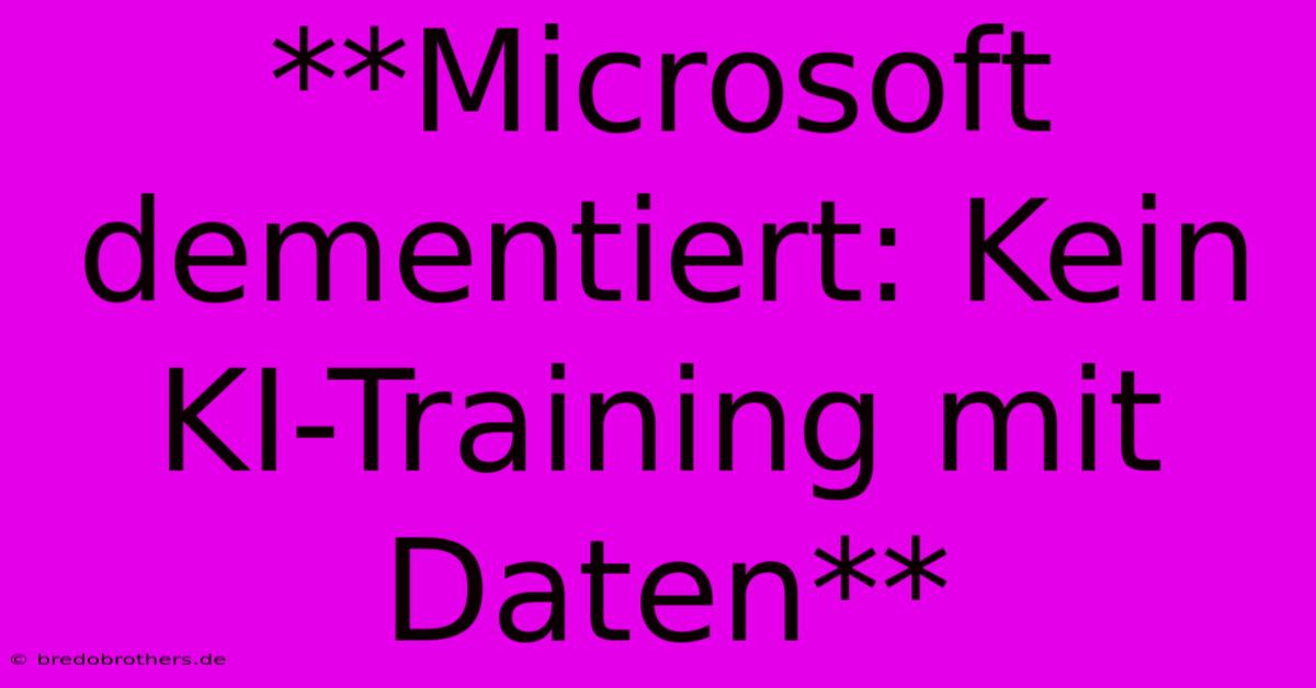 **Microsoft Dementiert: Kein KI-Training Mit Daten**