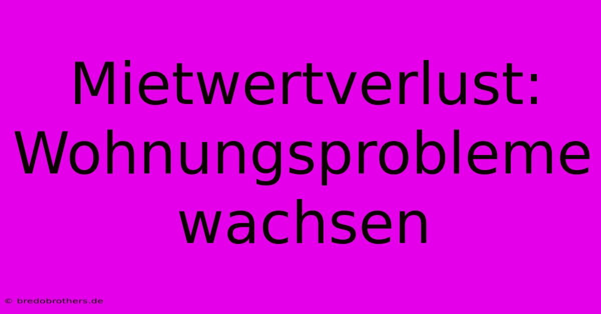 Mietwertverlust:  Wohnungsprobleme Wachsen