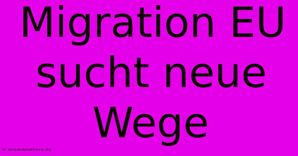 Migration EU Sucht Neue Wege