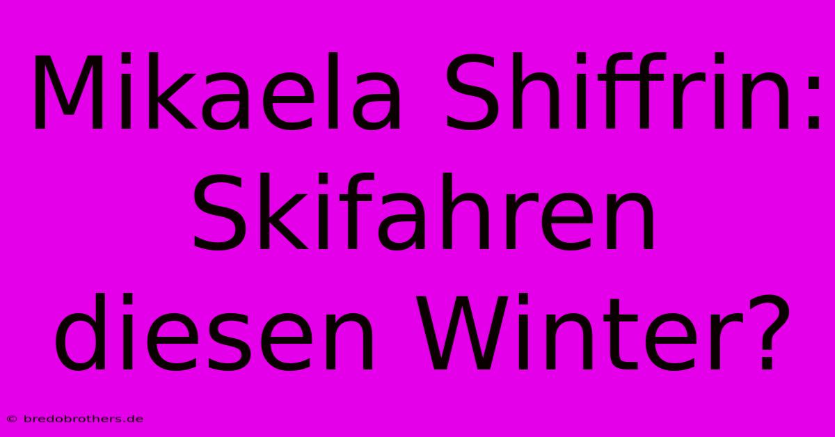 Mikaela Shiffrin:  Skifahren Diesen Winter?