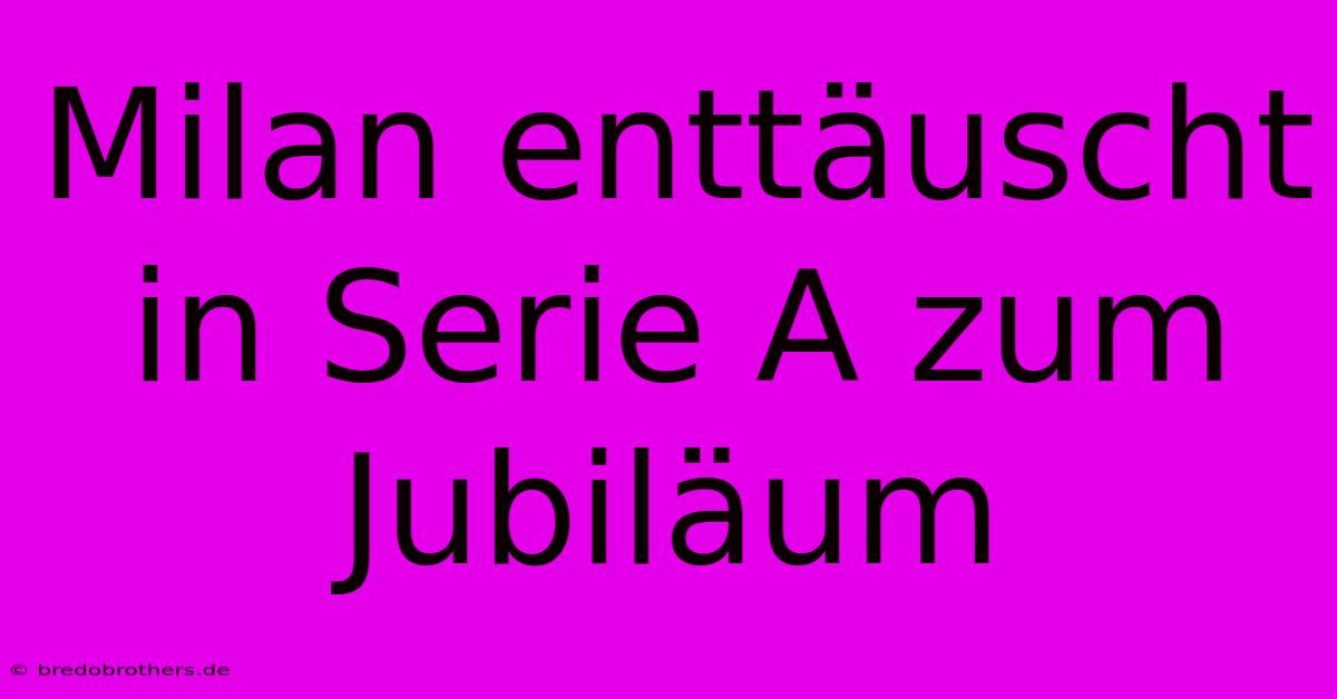 Milan Enttäuscht In Serie A Zum Jubiläum