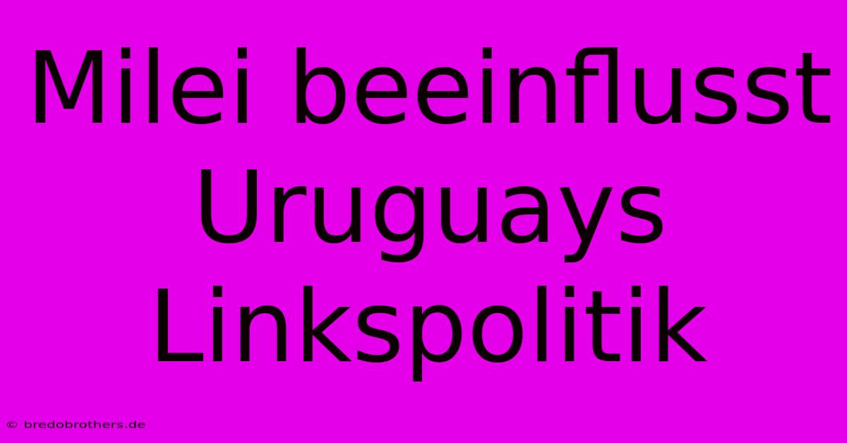 Milei Beeinflusst Uruguays Linkspolitik