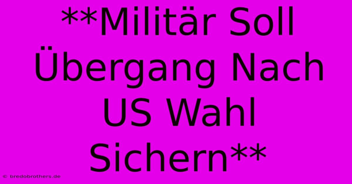 **Militär Soll Übergang Nach US Wahl Sichern** 