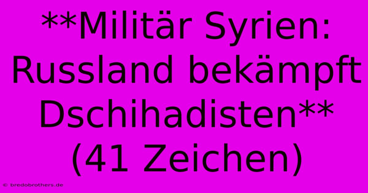 **Militär Syrien: Russland Bekämpft Dschihadisten** (41 Zeichen)