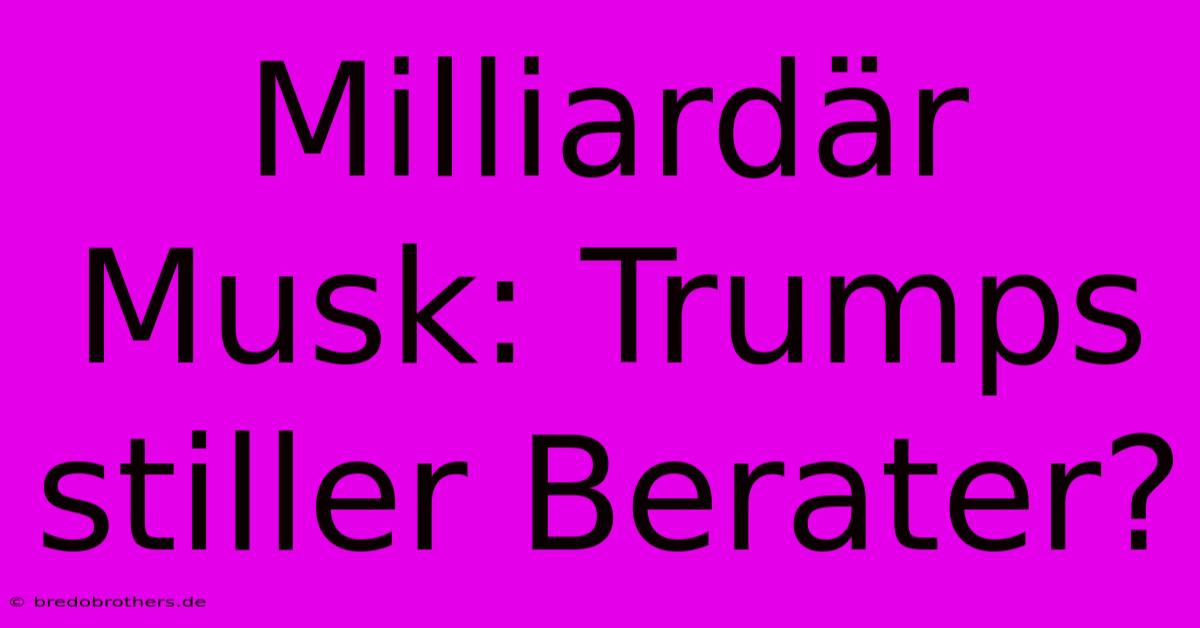 Milliardär Musk: Trumps Stiller Berater?