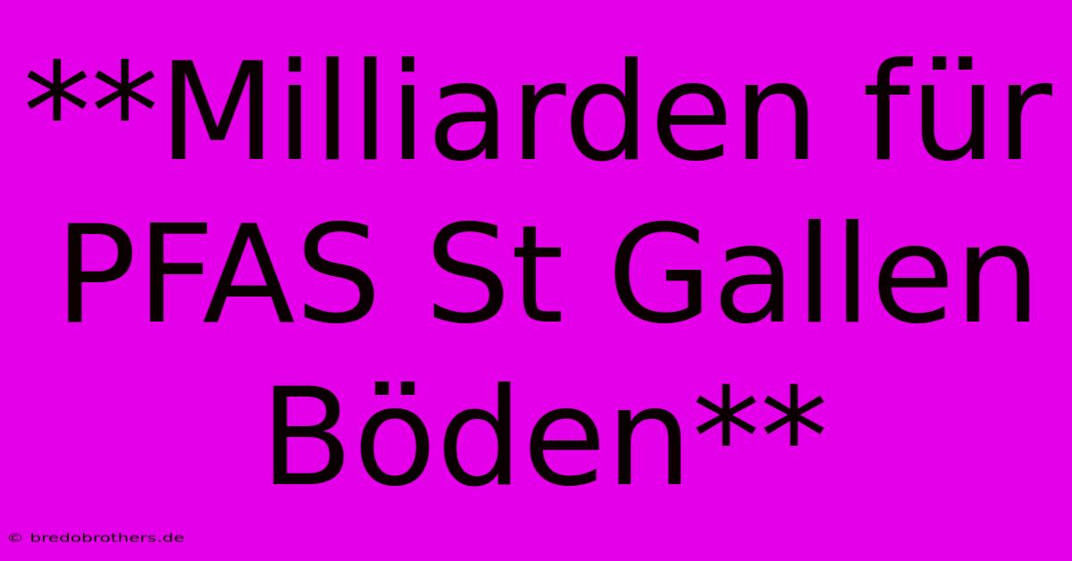 **Milliarden Für PFAS St Gallen Böden**