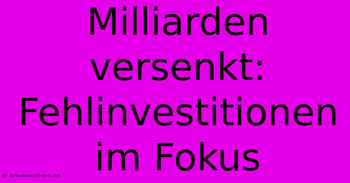 Milliarden Versenkt: Fehlinvestitionen Im Fokus