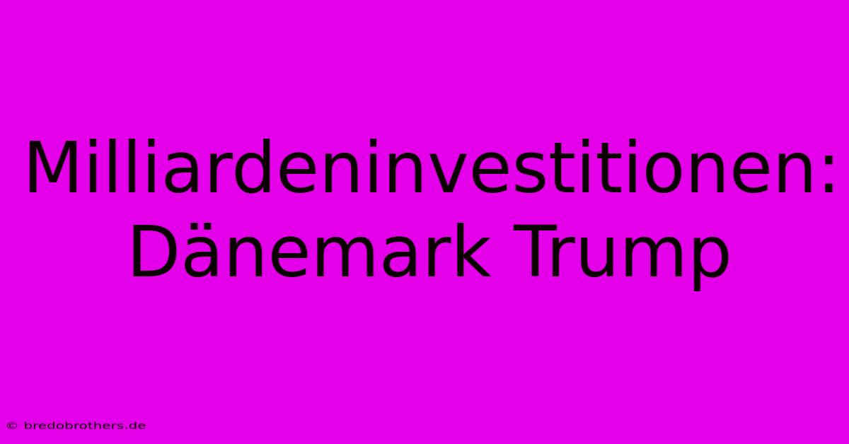 Milliardeninvestitionen: Dänemark Trump