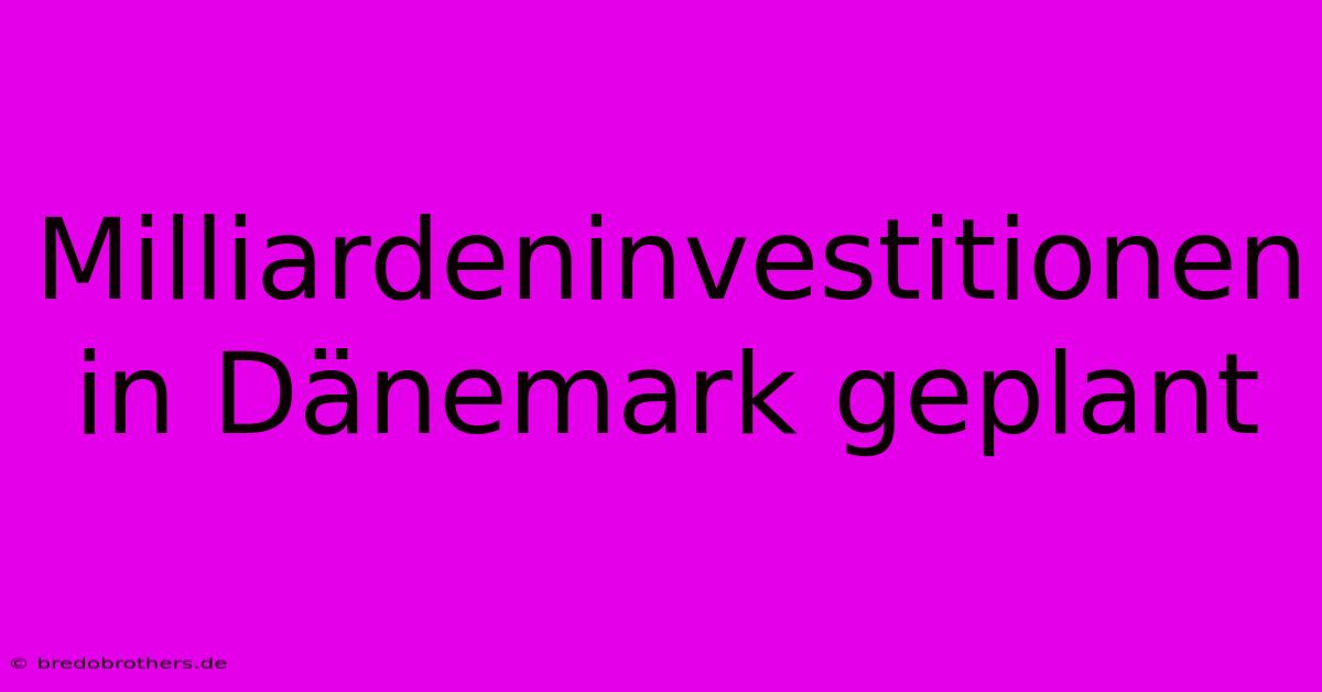 Milliardeninvestitionen In Dänemark Geplant