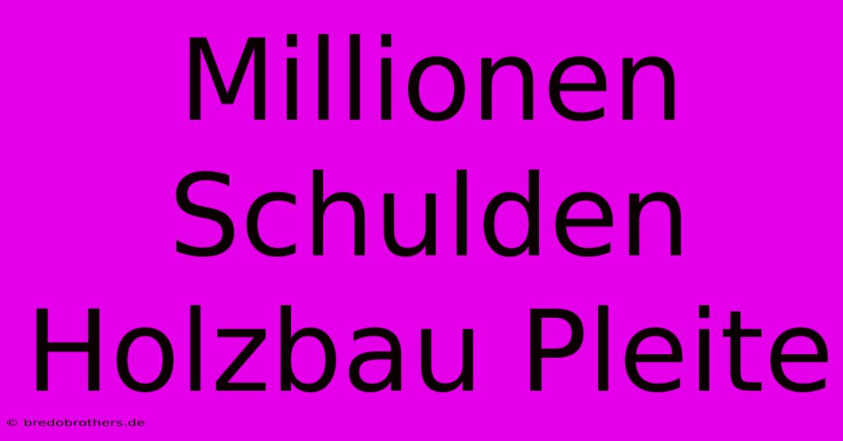 Millionen Schulden Holzbau Pleite