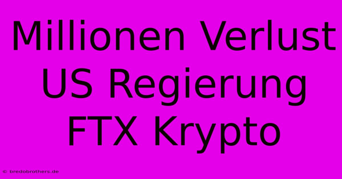 Millionen Verlust US Regierung FTX Krypto