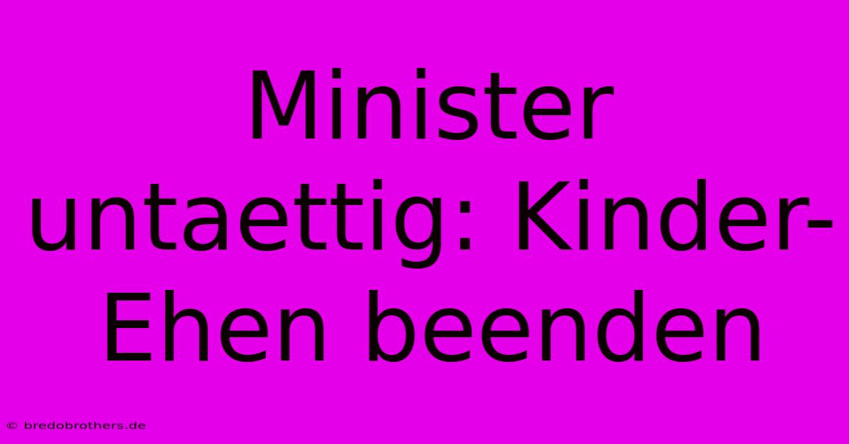 Minister Untaettig: Kinder-Ehen Beenden