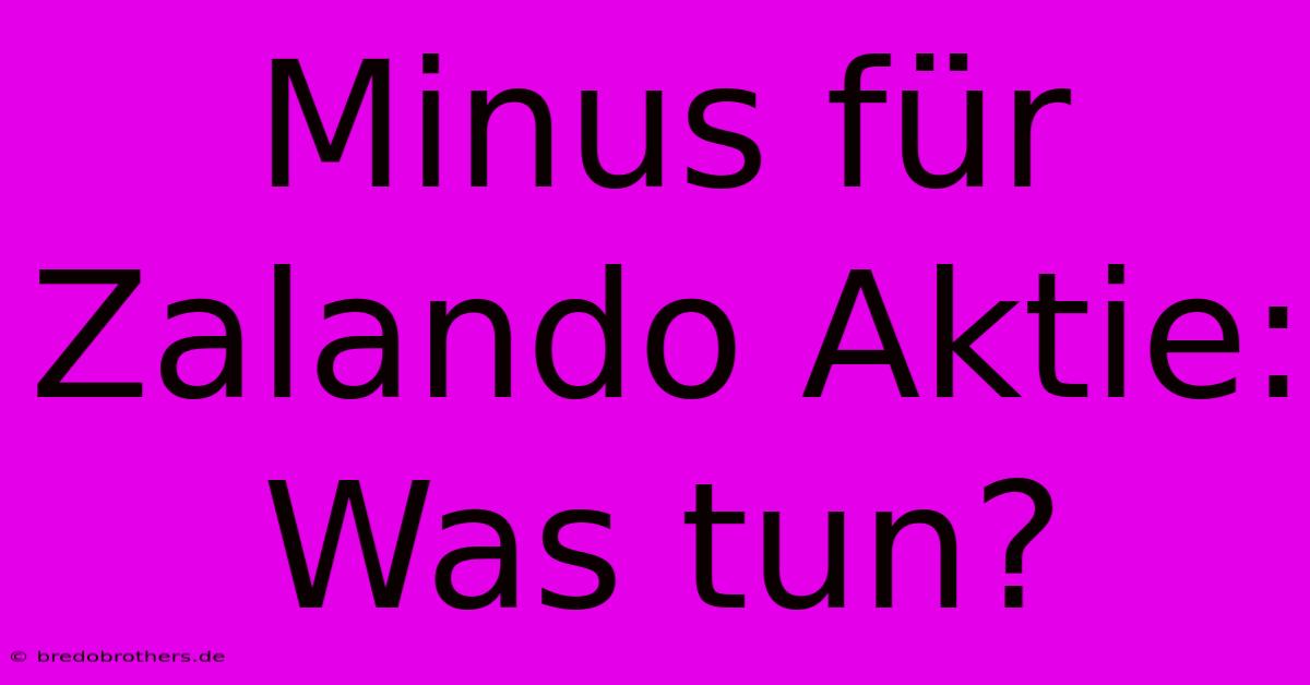 Minus Für Zalando Aktie: Was Tun?