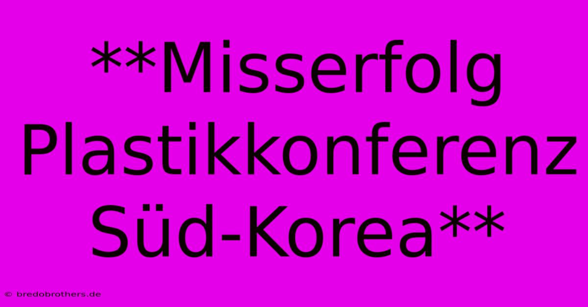 **Misserfolg Plastikkonferenz Süd-Korea**