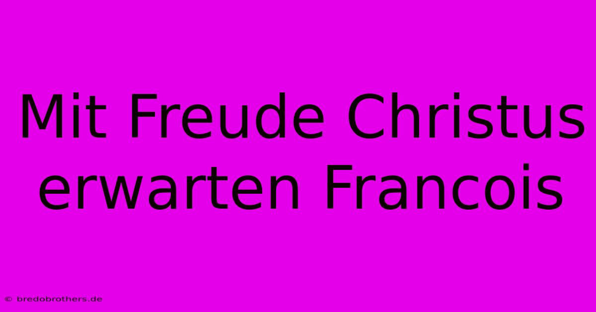 Mit Freude Christus Erwarten Francois