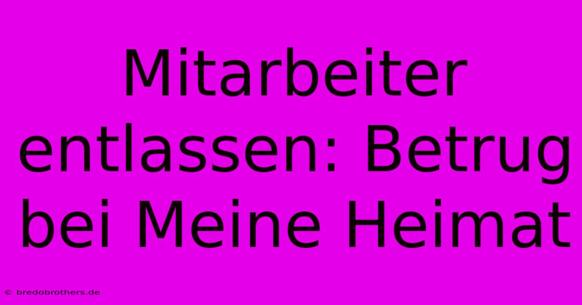 Mitarbeiter Entlassen: Betrug Bei Meine Heimat