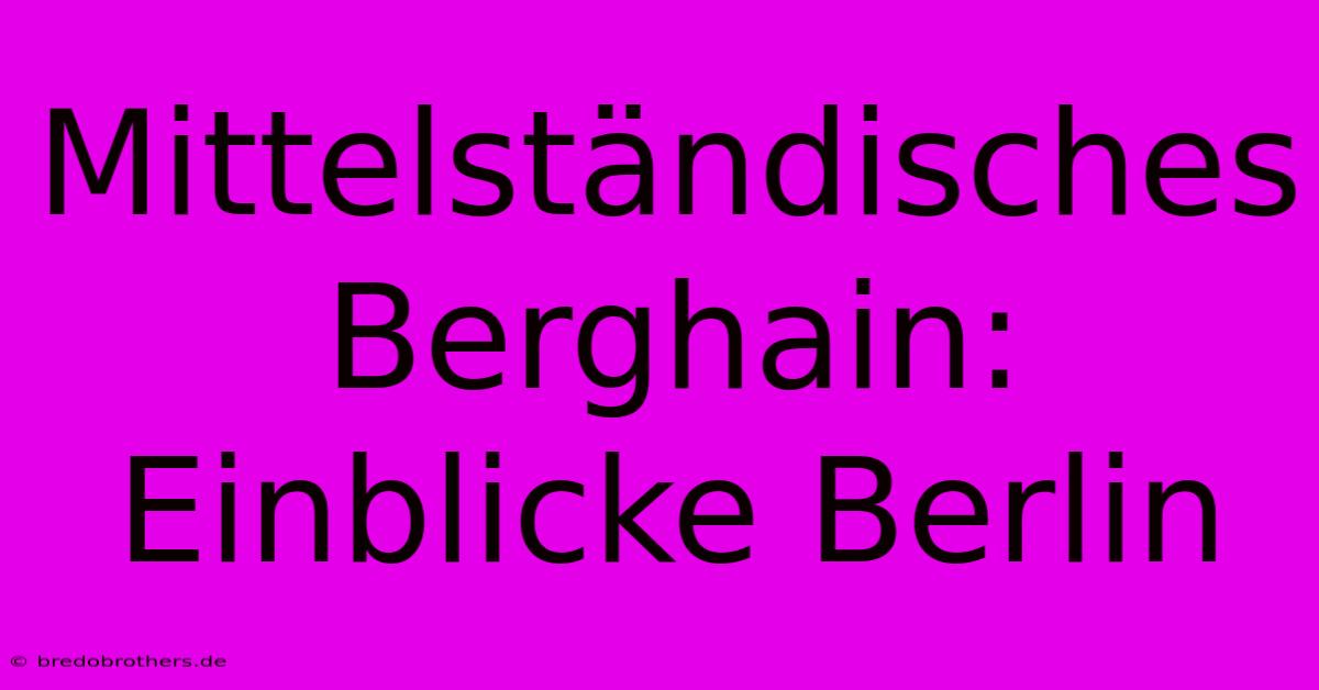 Mittelständisches Berghain: Einblicke Berlin