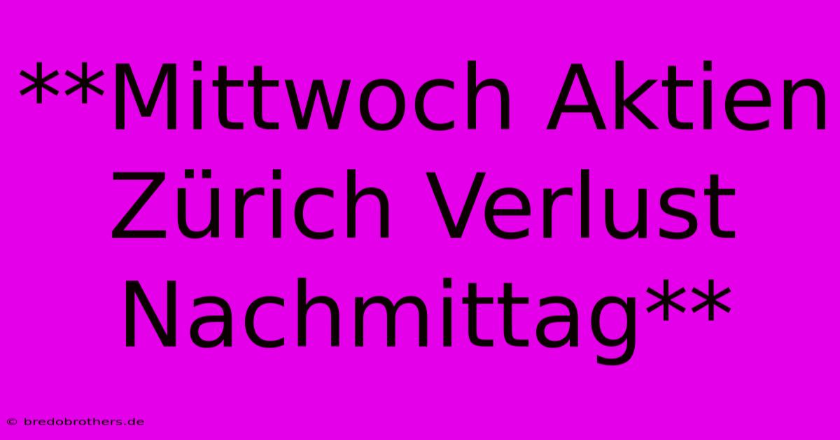 **Mittwoch Aktien Zürich Verlust Nachmittag**