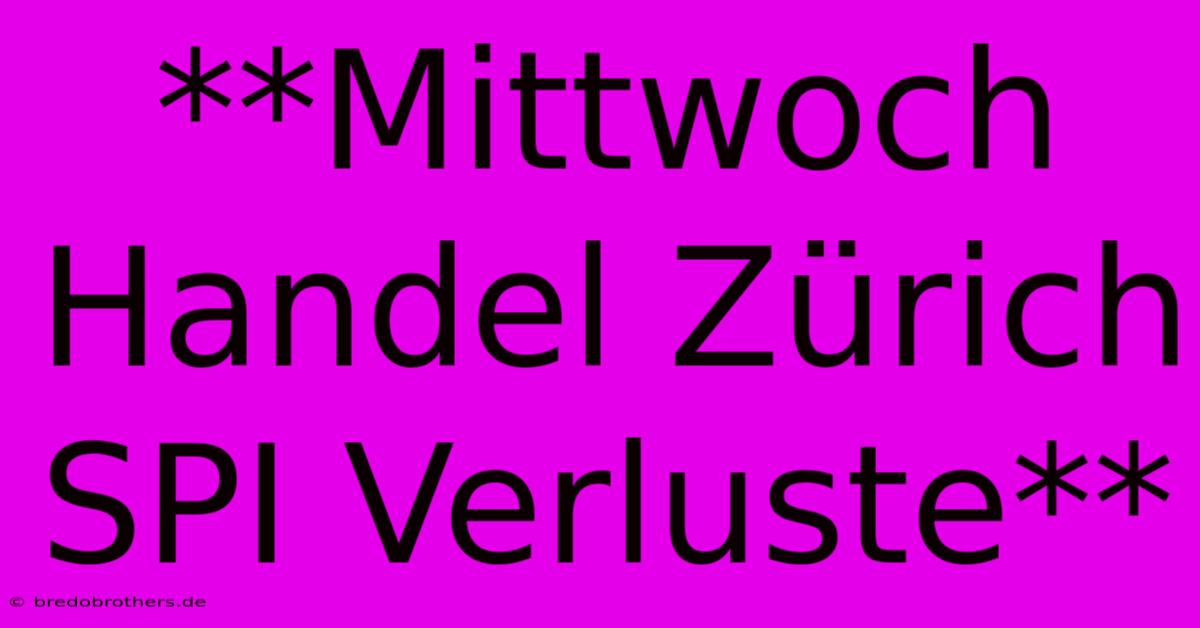 **Mittwoch Handel Zürich SPI Verluste**