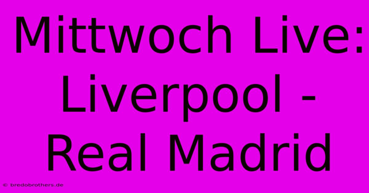 Mittwoch Live: Liverpool - Real Madrid