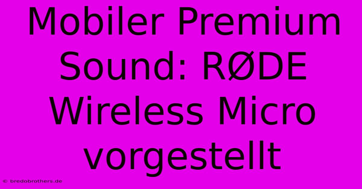 Mobiler Premium Sound: RØDE Wireless Micro Vorgestellt