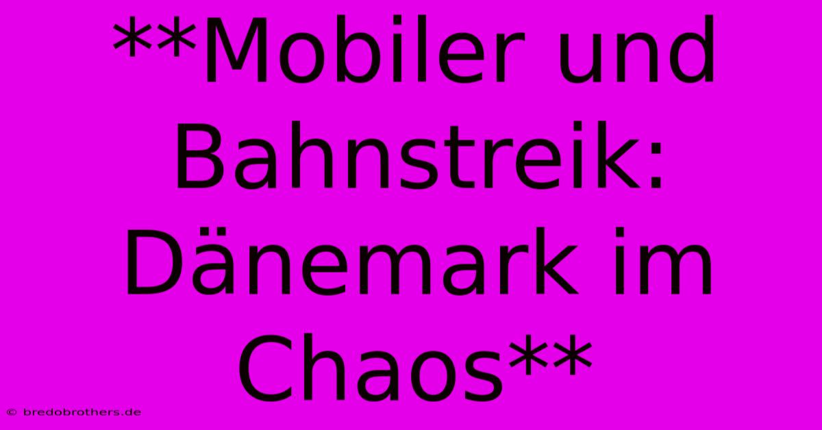 **Mobiler Und Bahnstreik: Dänemark Im Chaos**