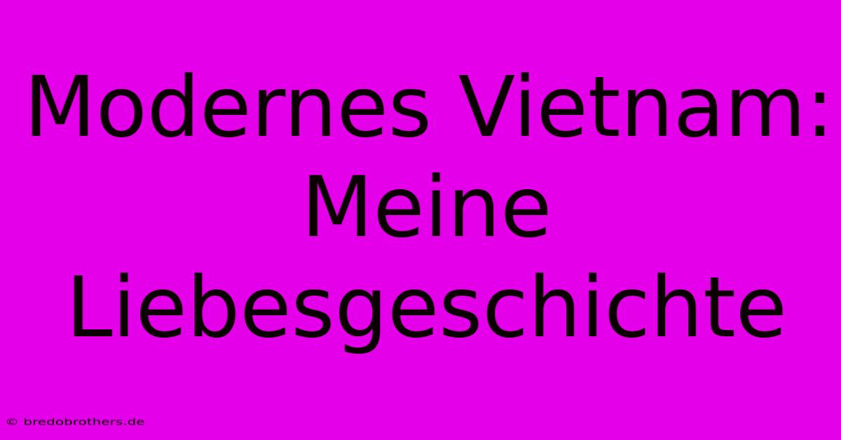 Modernes Vietnam: Meine Liebesgeschichte