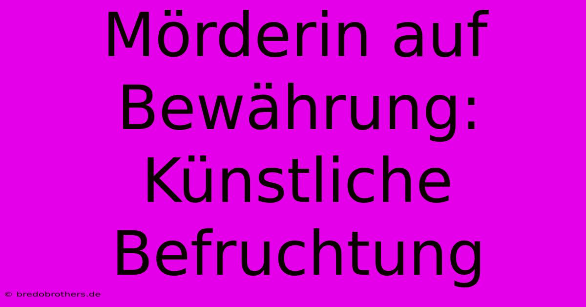 Mörderin Auf Bewährung: Künstliche Befruchtung