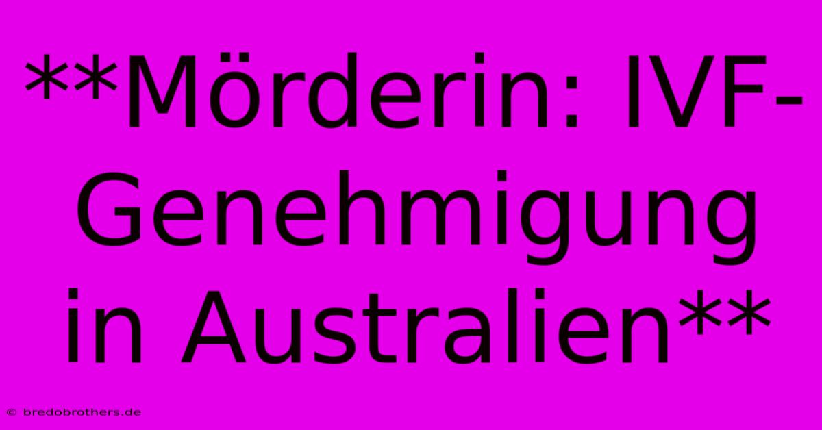 **Mörderin: IVF-Genehmigung In Australien**