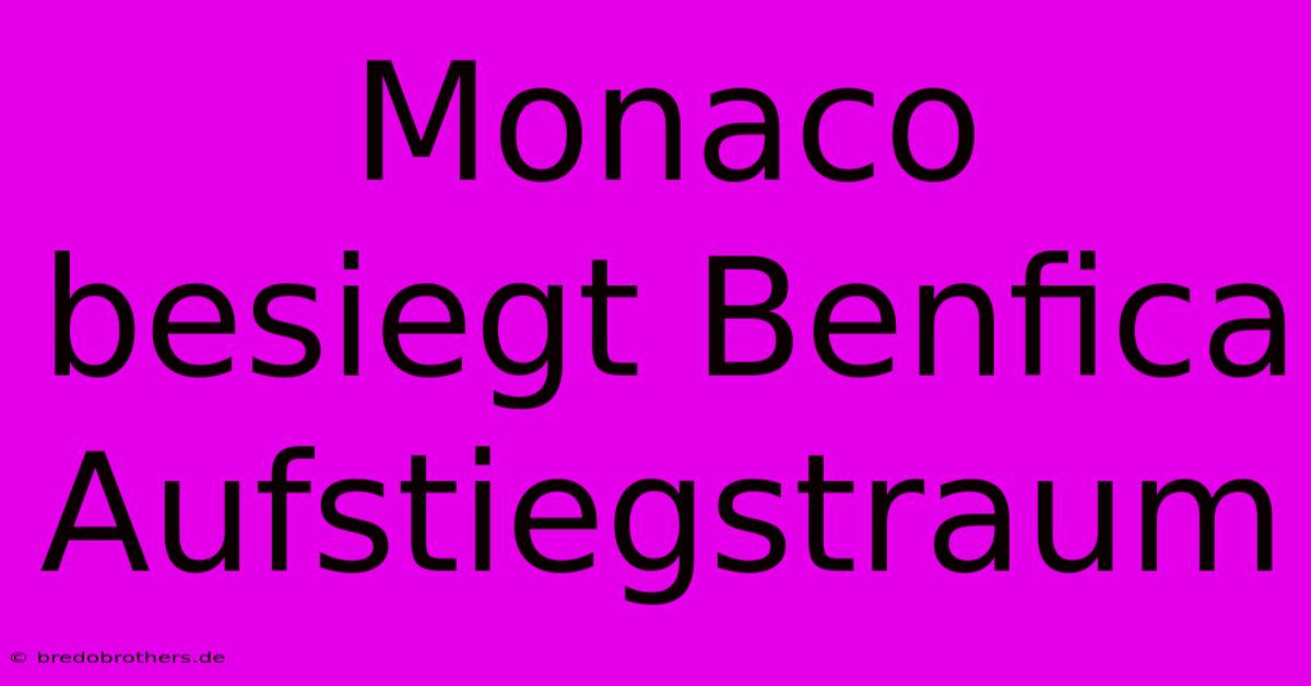 Monaco Besiegt Benfica Aufstiegstraum