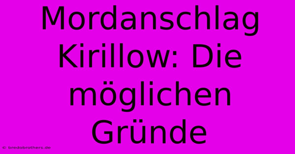 Mordanschlag Kirillow: Die Möglichen Gründe