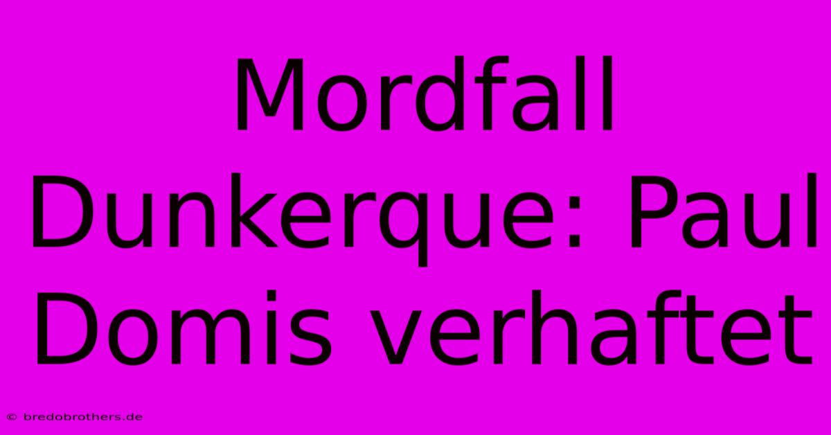 Mordfall Dunkerque: Paul Domis Verhaftet