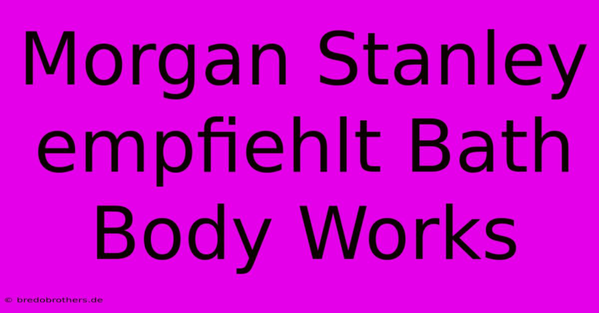 Morgan Stanley Empfiehlt Bath Body Works